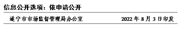 文本框: 信息公开选项：依申请公开
遂宁市市场监督管理局办公室              2022年8月3日印发
